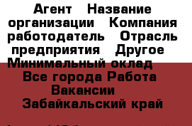 Агент › Название организации ­ Компания-работодатель › Отрасль предприятия ­ Другое › Минимальный оклад ­ 1 - Все города Работа » Вакансии   . Забайкальский край
